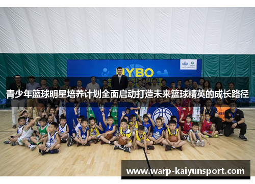 青少年篮球明星培养计划全面启动打造未来篮球精英的成长路径