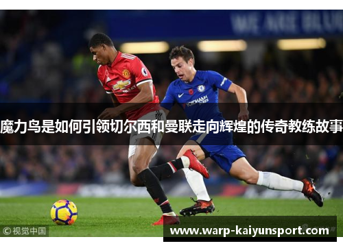 魔力鸟是如何引领切尔西和曼联走向辉煌的传奇教练故事