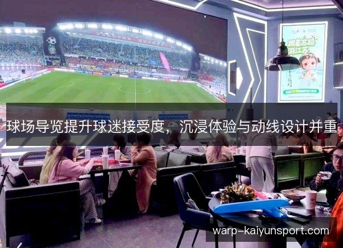 球场导览提升球迷接受度,沉浸体验与动线设计并重 球场导览提升球迷接受度,沉浸体验与动线设计并重