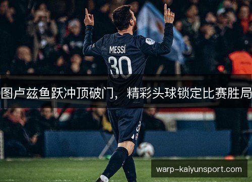 图卢兹鱼跃冲顶破门，精彩头球锁定比赛胜局