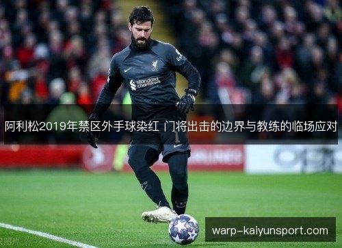 阿利松2019年禁区外手球染红 门将出击的边界与教练的临场应对